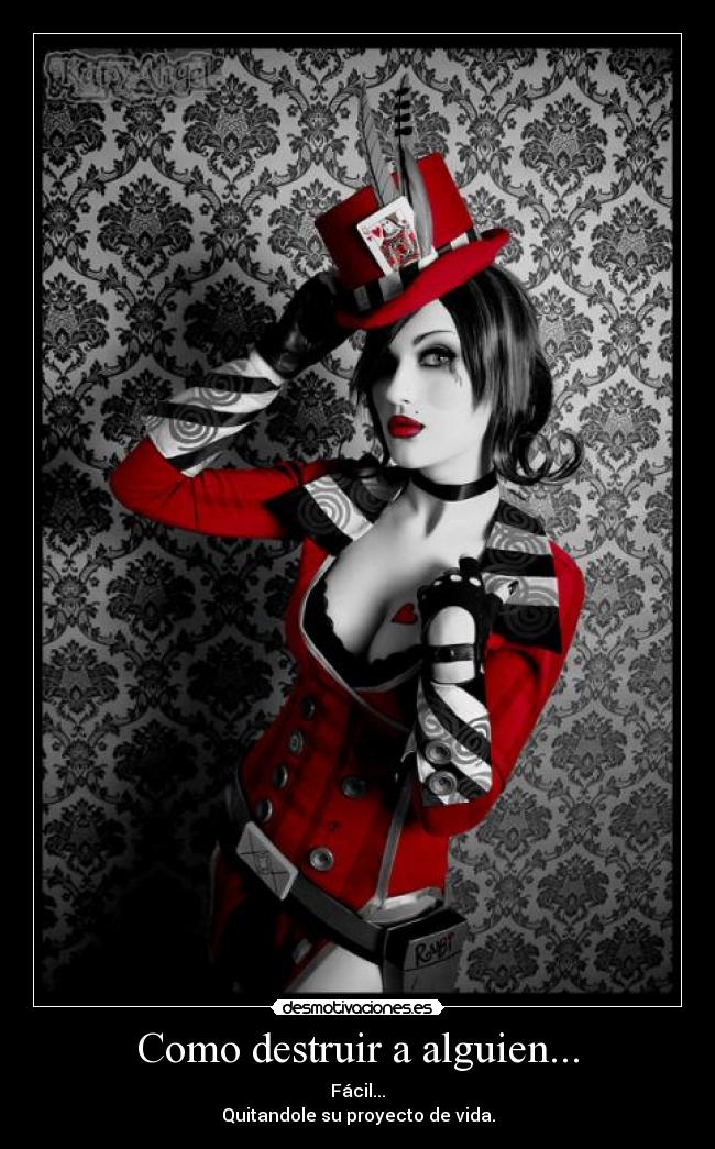 Como destruir a alguien... - Fácil...
Quitandole su proyecto de vida.