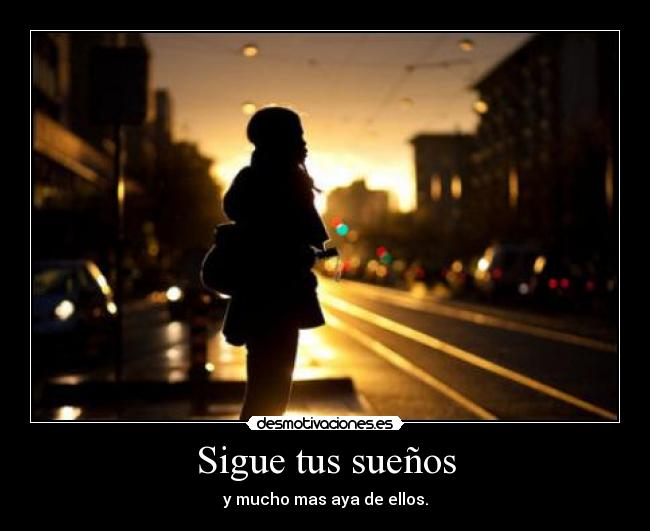 Sigue tus sueños - y mucho mas aya de ellos.