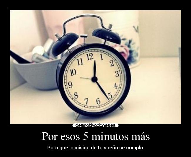 Por esos 5 minutos más - Para que la misión de tu sueño se cumpla.