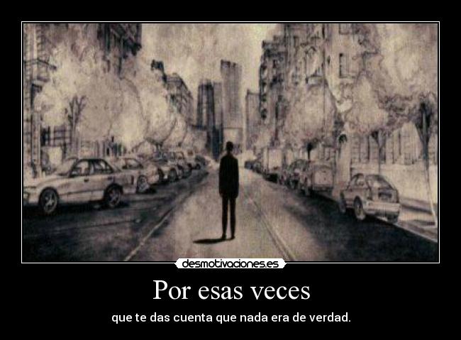 Por esas veces - que te das cuenta que nada era de verdad.