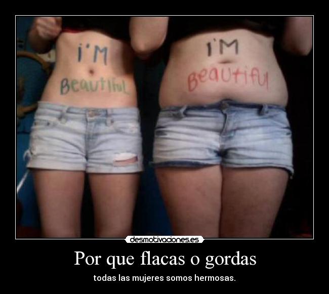 Por que flacas o gordas - todas las mujeres somos hermosas.