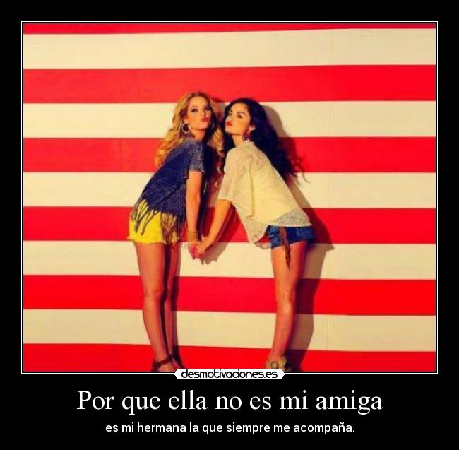 Por que ella no es mi amiga - es mi hermana la que siempre me acompaña.