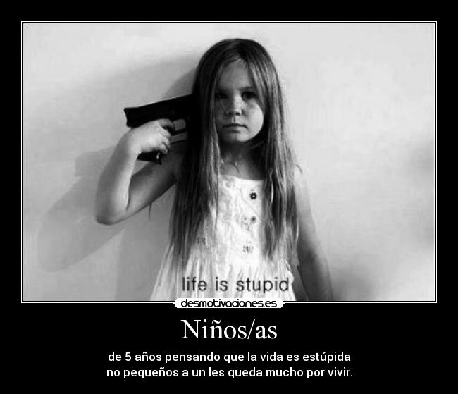 Niños/as - de 5 años pensando que la vida es estúpida
no pequeños a un les queda mucho por vivir.