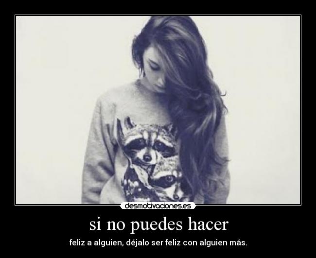 si no puedes hacer - feliz a alguien, déjalo ser feliz con alguien más.