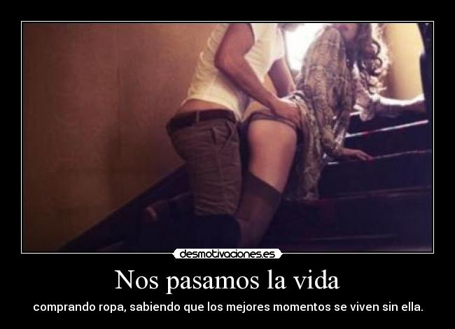 Nos pasamos la vida - comprando ropa, sabiendo que los mejores momentos se viven sin ella.