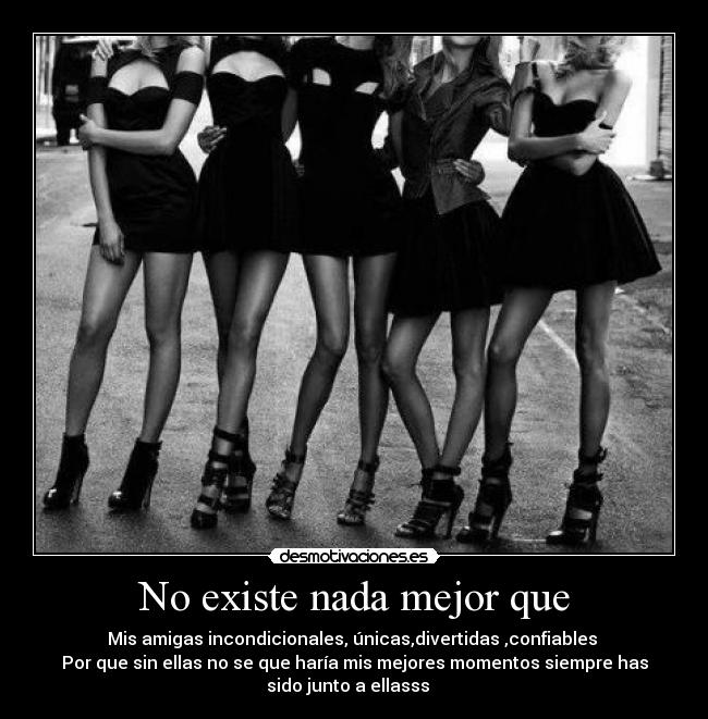 No existe nada mejor que - Mis amigas incondicionales, únicas,divertidas ,confiables 
Por que sin ellas no se que haría mis mejores momentos siempre has
sido junto a ellasss ♥ ♥