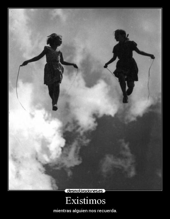 Existimos - mientras alguien nos recuerda.