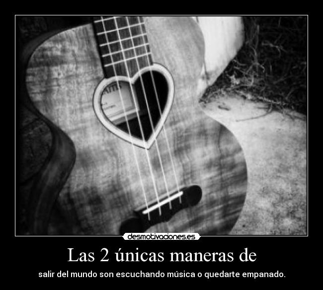 Las 2 únicas maneras de - salir del mundo son escuchando música o quedarte empanado.