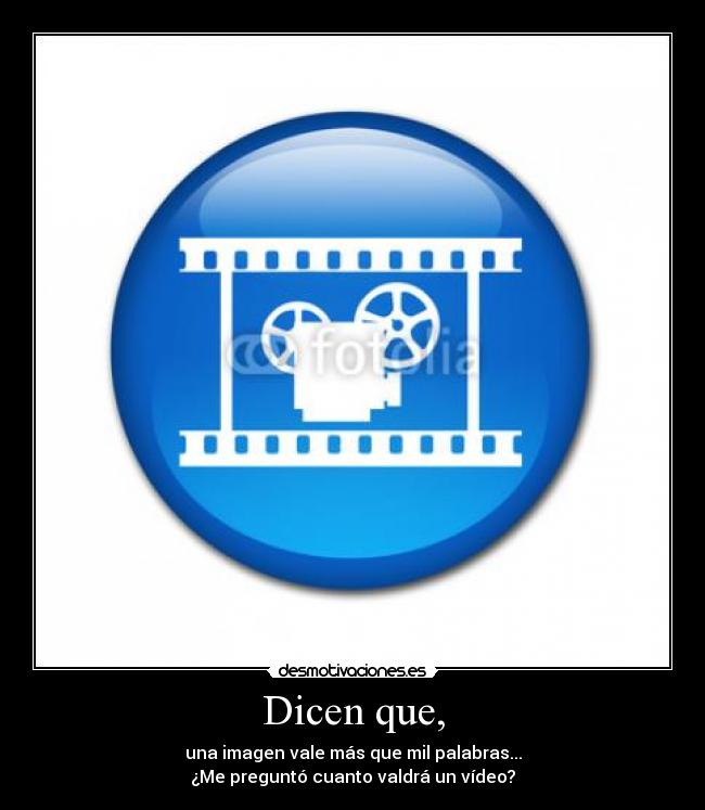 Dicen que, - una imagen vale más que mil palabras...
¿Me preguntó cuanto valdrá un vídeo?
