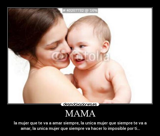 MAMA - la mujer que te va a amar siempre, la unica mujer que siempre te va a
amar, la unica mujer que siempre va hacer lo imposible por ti...