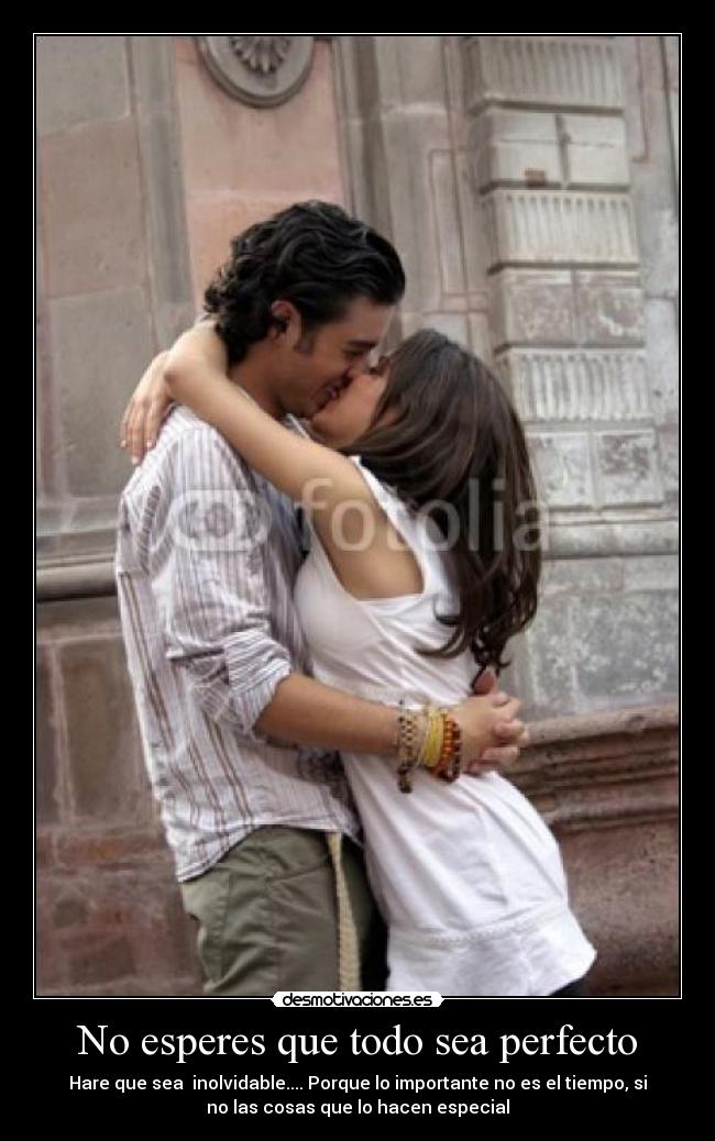 No esperes que todo sea perfecto - Hare que sea inolvidable.... Porque lo importante no es el tiempo, si
no las cosas que lo hacen especial