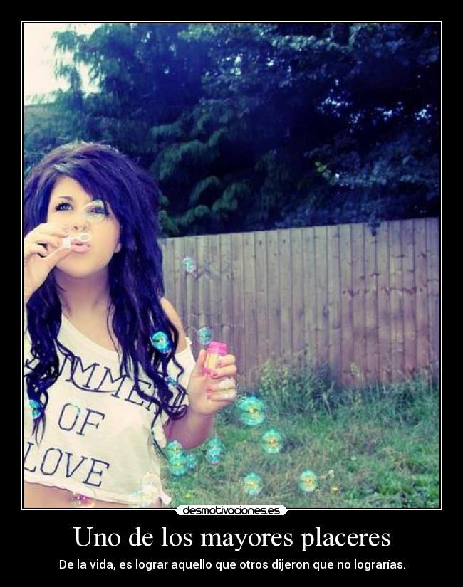 Uno de los mayores placeres - De la vida, es lograr aquello que otros dijeron que no lograrías.