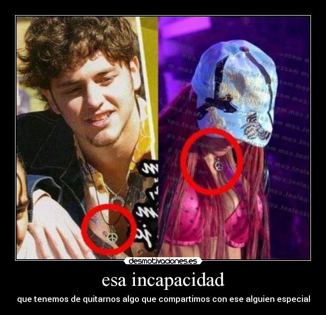 esa incapacidad - que tenemos de quitarnos algo que compartimos con ese alguien especial