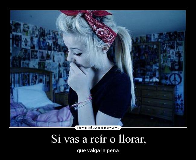 Si vas a reír o llorar, -