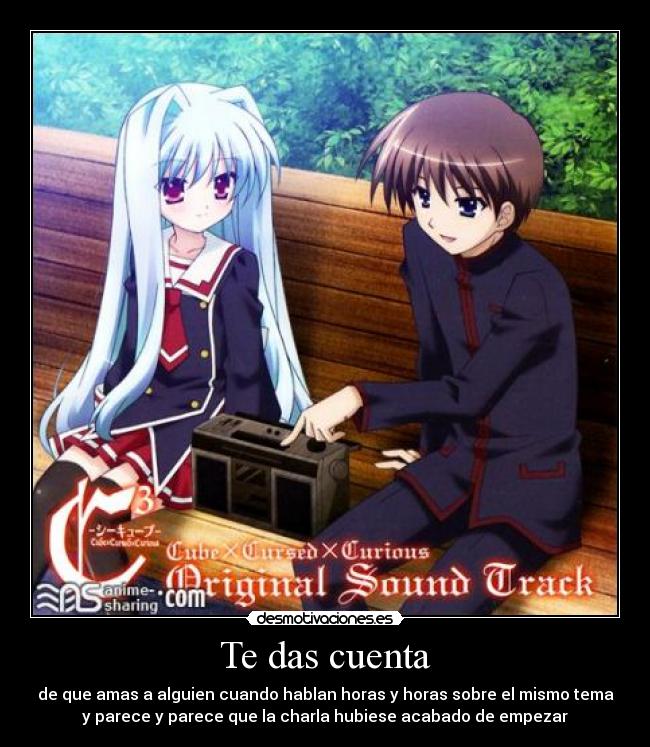 Te das cuenta - de que amas a alguien cuando hablan horas y horas sobre el mismo tema
y parece y parece que la charla hubiese acabado de empezar