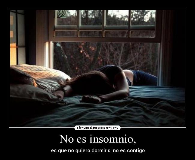 No es insomnio, -