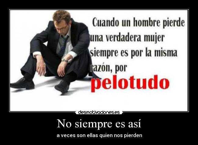 No siempre es así - a veces son ellas quien nos pierden