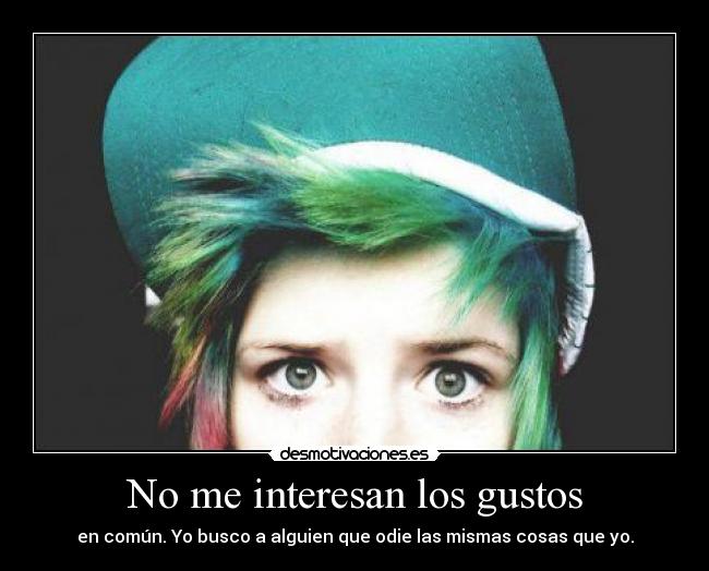 No me interesan los gustos - en común. Yo busco a alguien que odie las mismas cosas que yo.