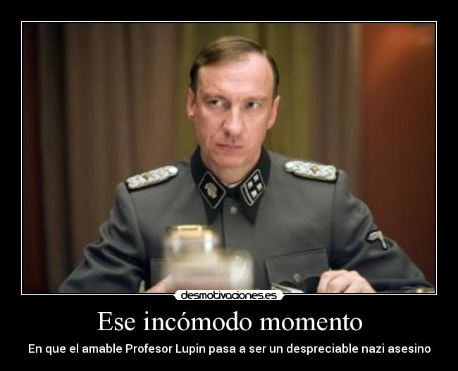 Ese incómodo momento - En que el amable Profesor Lupin pasa a ser un despreciable nazi asesino