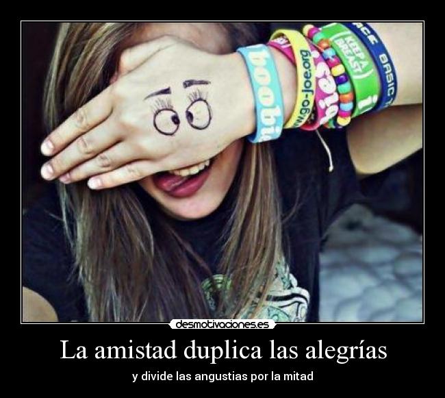La amistad duplica las alegrías - y divide las angustias por la mitad