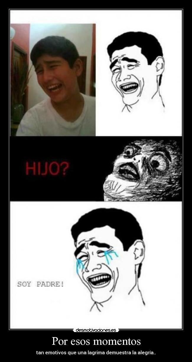 Por esos momentos - tan emotivos que una lagrima demuestra la alegría..