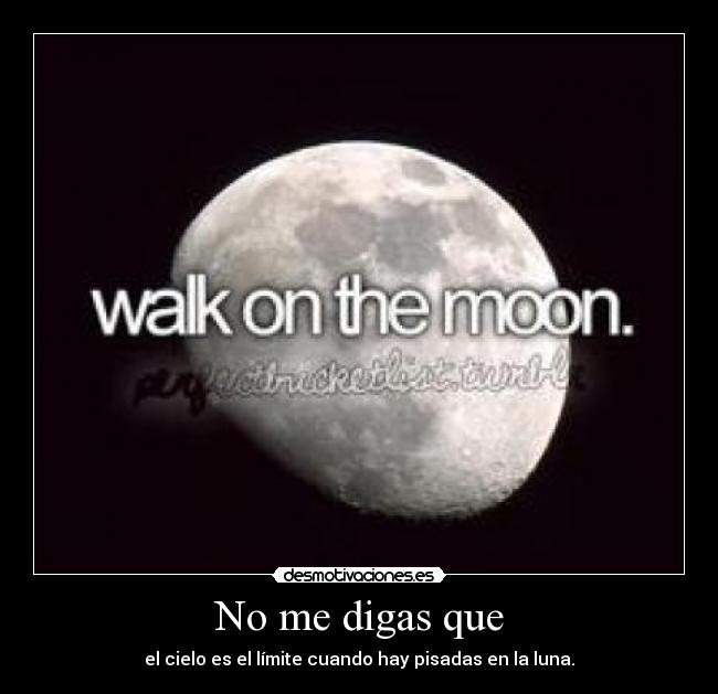 No me digas que - el cielo es el límite cuando hay pisadas en la luna.