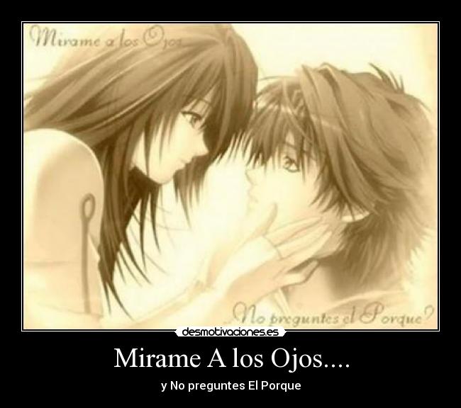Mirame A los Ojos.... - y No preguntes El Porque