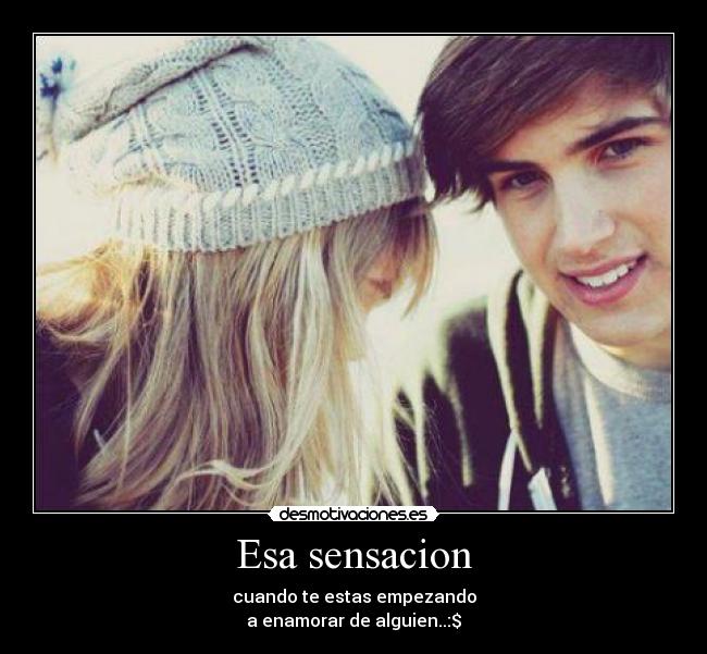 Esa sensacion - cuando te estas empezando
a enamorar de alguien..:$