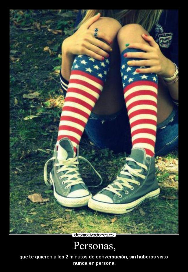 Personas, - que te quieren a los 2 minutos de conversación, sin haberos visto nunca en persona.