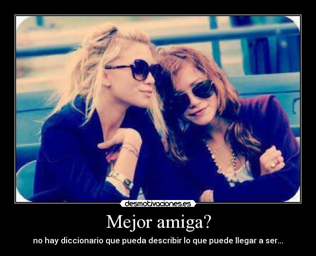 Mejor amiga? - no hay diccionario que pueda describir lo que puede llegar a ser...♥