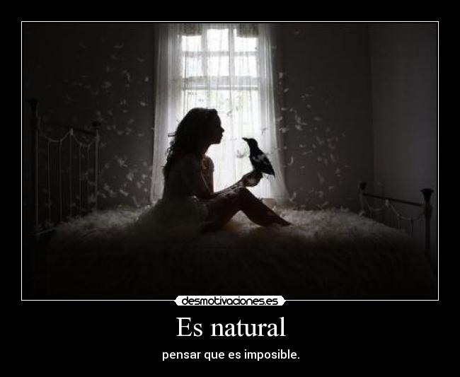 Es natural - pensar que es imposible.