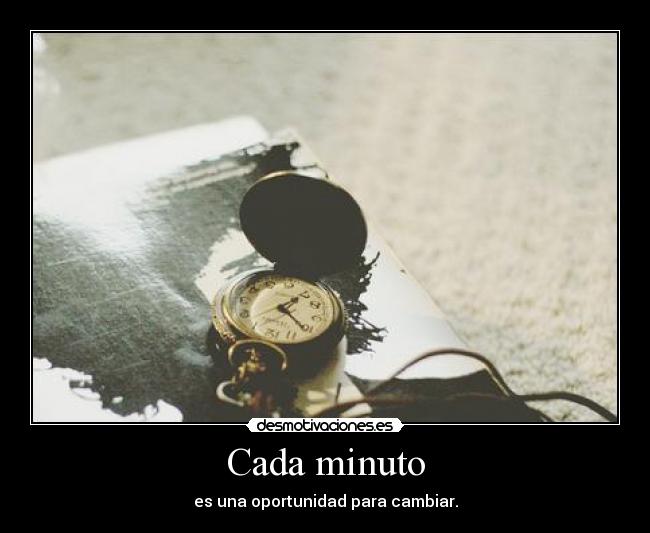 Cada minuto - es una oportunidad para cambiar.