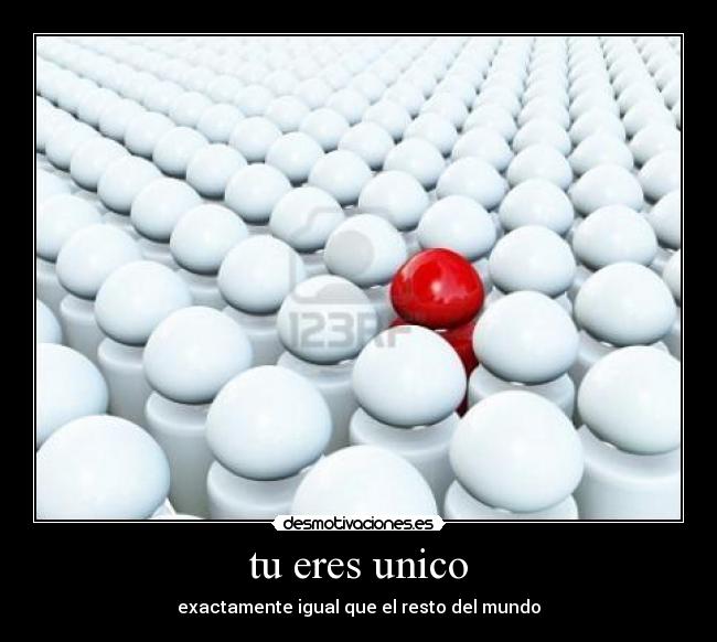 tu eres unico - exactamente igual que el resto del mundo