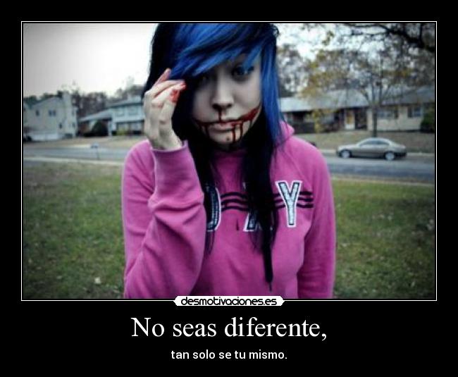 No seas diferente, - tan solo se tu mismo.