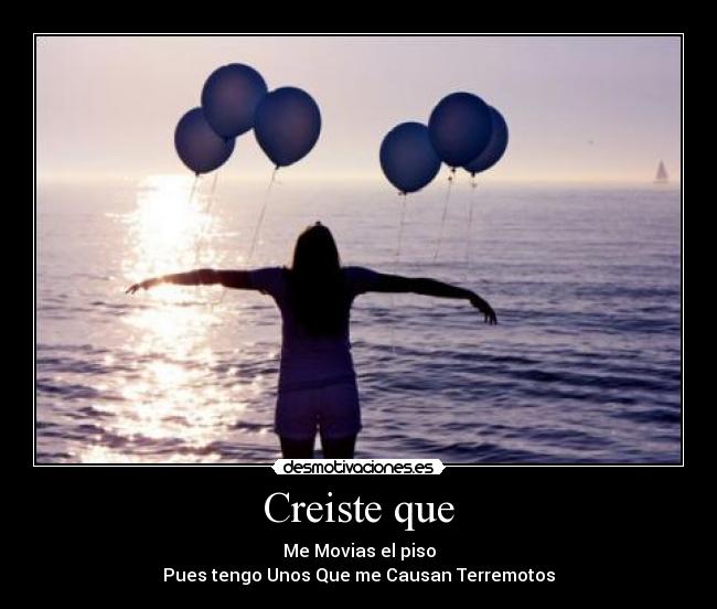 Creiste que - Me Movias el piso
Pues tengo Unos Que me Causan Terremotos