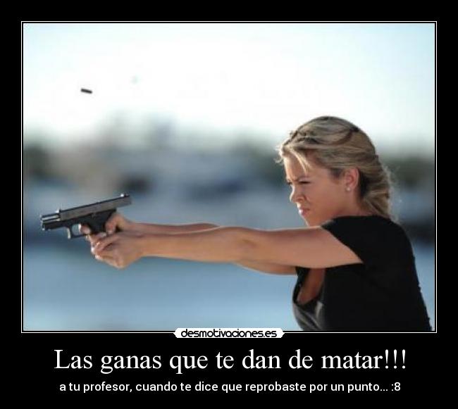 Las ganas que te dan de matar!!! - 