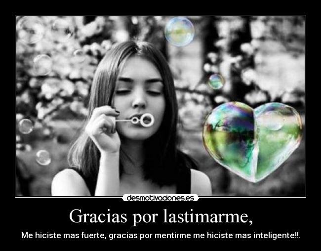 Gracias por lastimarme, - Me hiciste mas fuerte, gracias por mentirme me hiciste mas inteligente!!.