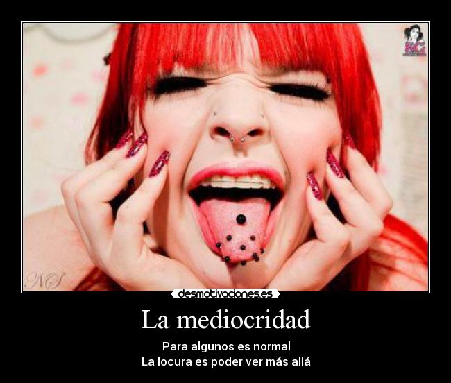 La mediocridad - Para algunos es normal
La locura es poder ver más allá