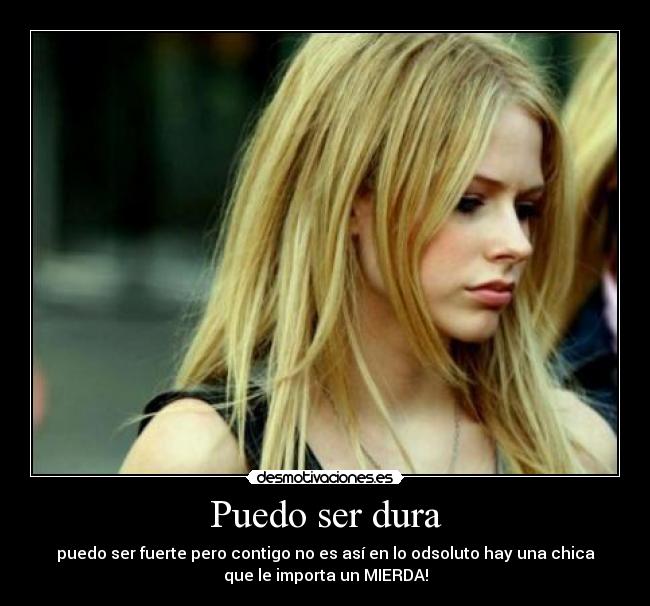 Puedo ser dura - puedo ser fuerte pero contigo no es así en lo odsoluto hay una chica
que le importa un MIERDA!