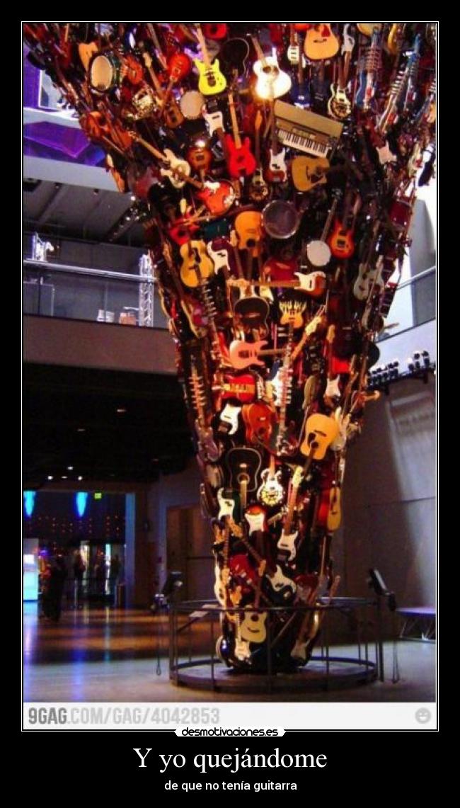 Y yo quejándome - de que no tenía guitarra