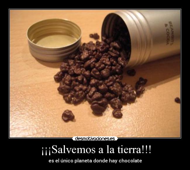 ¡¡¡Salvemos a la tierra!!! - es el único planeta donde hay chocolate