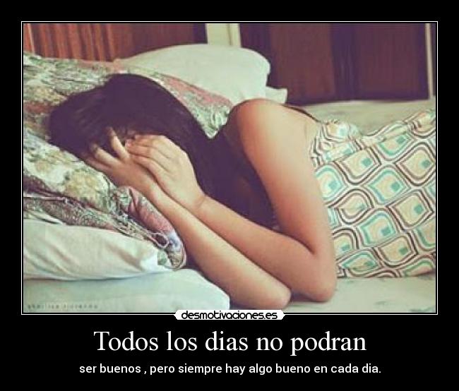 Todos los dias no podran - ser buenos , pero siempre hay algo bueno en cada dia.