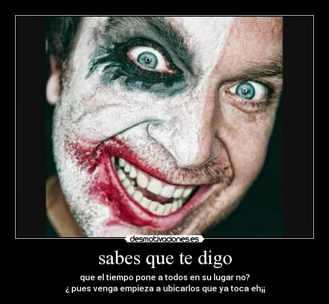 sabes que te digo - que el tiempo pone a todos en su lugar no?
¿ pues venga empieza a ubicarlos que ya toca eh¡¡