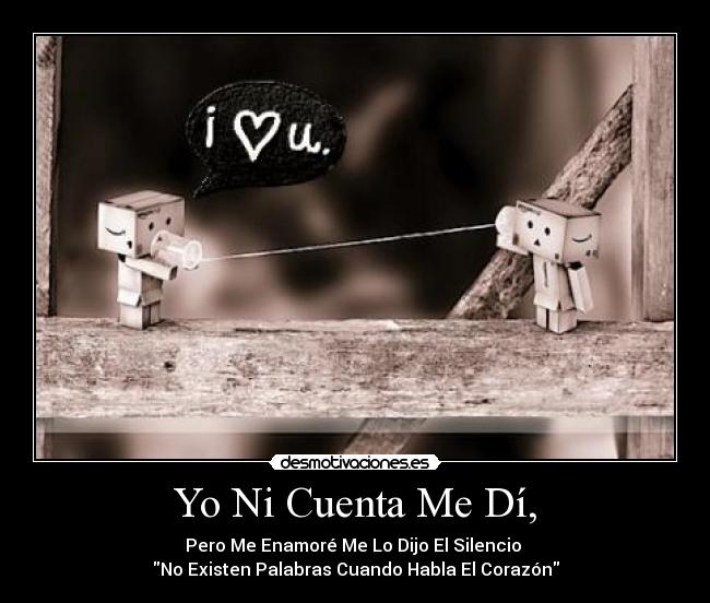Yo Ni Cuenta Me Dí, - Pero Me Enamoré Me Lo Dijo El Silencio 
No Existen Palabras Cuando Habla El Corazón