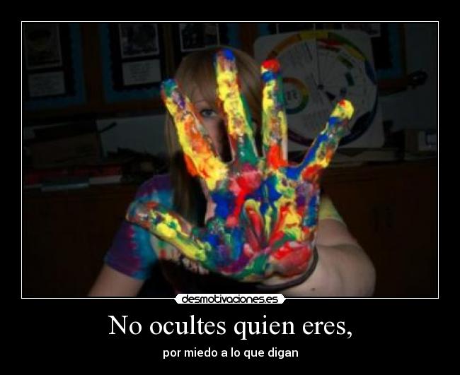 No ocultes quien eres, - por miedo a lo que digan