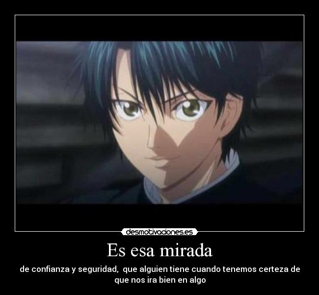 Es esa mirada - de confianza y seguridad, que alguien tiene cuando tenemos certeza de
que nos ira bien en algo