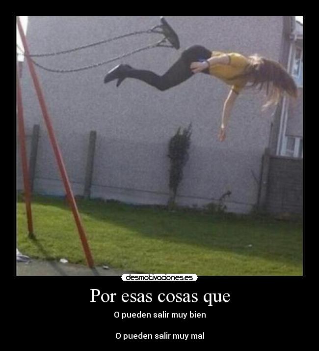 Por esas cosas que - O pueden salir muy bien
O pueden salir muy mal