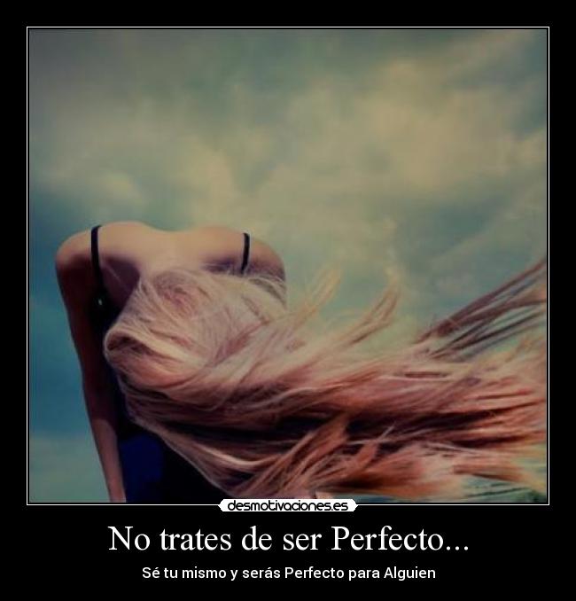 No trates de ser Perfecto... - 