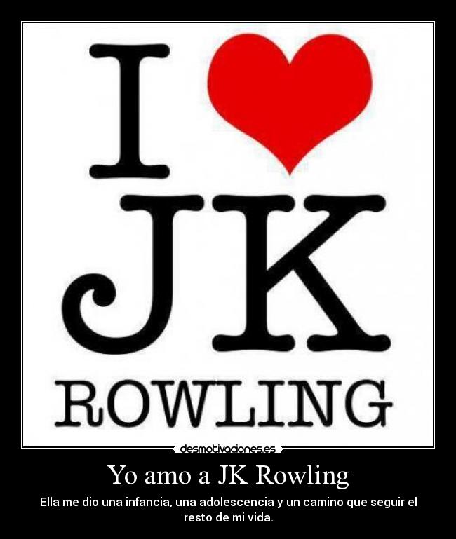 Yo amo a JK Rowling - Ella me dio una infancia, una adolescencia y un camino que seguir el resto de mi vida.