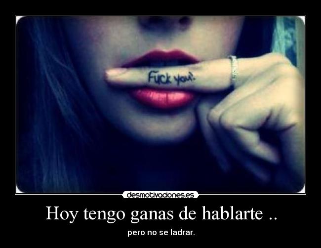 Hoy tengo ganas de hablarte .. - pero no se ladrar.
